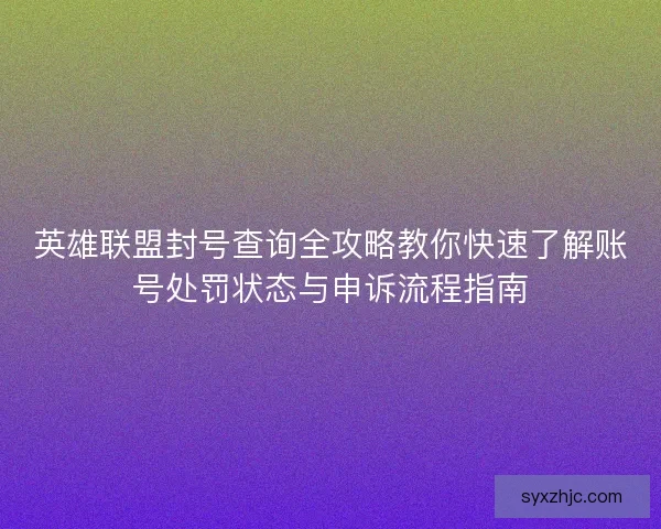 英雄联盟封号查询全攻略教你快速了解账号处罚状态与申诉流程指南